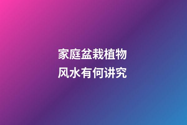 家庭盆栽植物 风水有何讲究